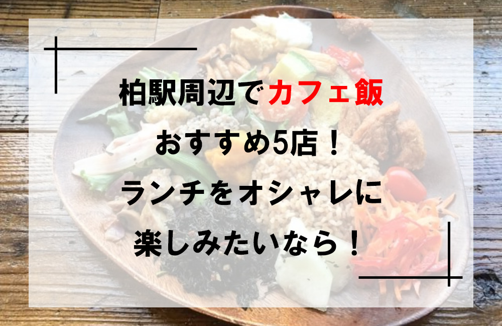 柏駅周辺でカフェ飯ランチおすすめ５店 ランチをオシャレに楽しみたいなら 大人女子力アップデート 美学講座